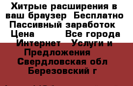 Хитрые расширения в ваш браузер. Бесплатно! Пассивный заработок. › Цена ­ 777 - Все города Интернет » Услуги и Предложения   . Свердловская обл.,Березовский г.